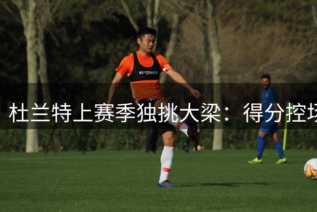 杜兰特上赛季独挑大梁：得分控场一肩挑
